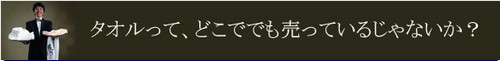 タオルって、どこででも売っているじゃないか？